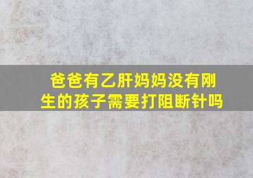 爸爸有乙肝妈妈没有刚生的孩子需要打阻断针吗