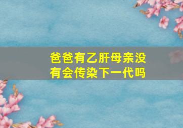 爸爸有乙肝母亲没有会传染下一代吗