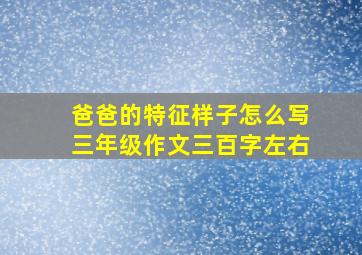 爸爸的特征样子怎么写三年级作文三百字左右