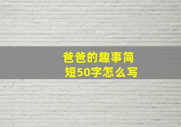 爸爸的趣事简短50字怎么写