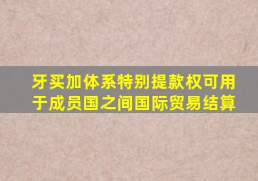 牙买加体系特别提款权可用于成员国之间国际贸易结算