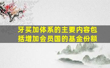 牙买加体系的主要内容包括增加会员国的基金份额