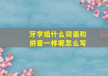 牙字组什么词语和拼音一样呢怎么写