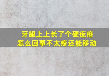 牙龈上上长了个硬疙瘩怎么回事不太疼还能移动