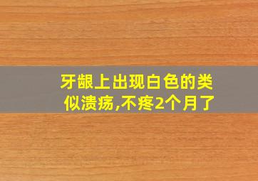 牙龈上出现白色的类似溃疡,不疼2个月了