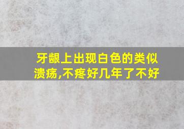 牙龈上出现白色的类似溃疡,不疼好几年了不好