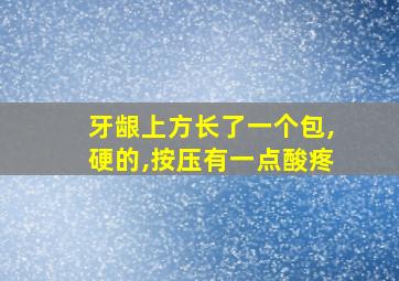 牙龈上方长了一个包,硬的,按压有一点酸疼