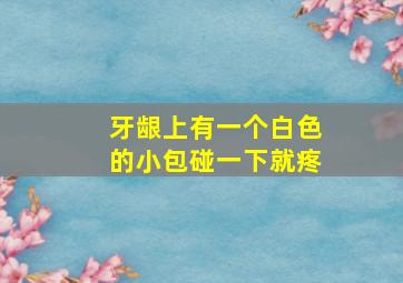 牙龈上有一个白色的小包碰一下就疼