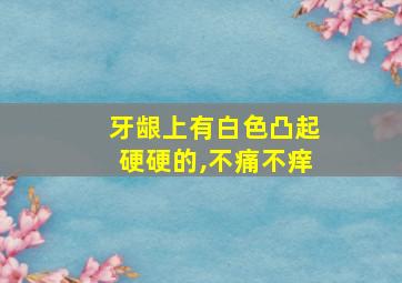 牙龈上有白色凸起硬硬的,不痛不痒