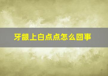 牙龈上白点点怎么回事