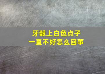 牙龈上白色点子一直不好怎么回事