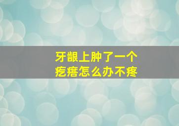 牙龈上肿了一个疙瘩怎么办不疼