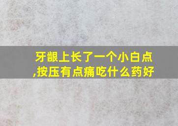 牙龈上长了一个小白点,按压有点痛吃什么药好