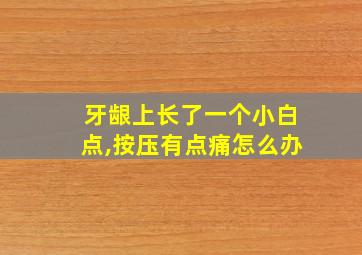 牙龈上长了一个小白点,按压有点痛怎么办