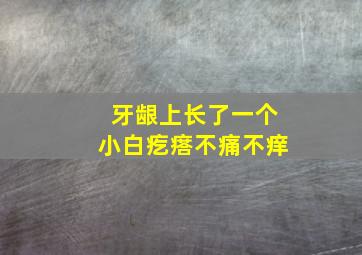 牙龈上长了一个小白疙瘩不痛不痒