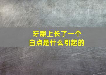 牙龈上长了一个白点是什么引起的