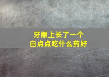 牙龈上长了一个白点点吃什么药好