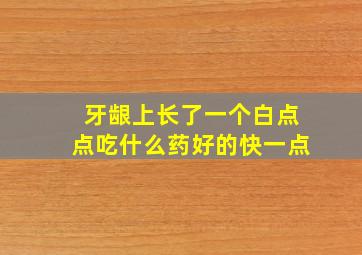 牙龈上长了一个白点点吃什么药好的快一点