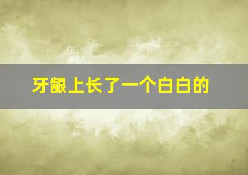 牙龈上长了一个白白的