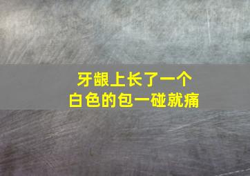 牙龈上长了一个白色的包一碰就痛