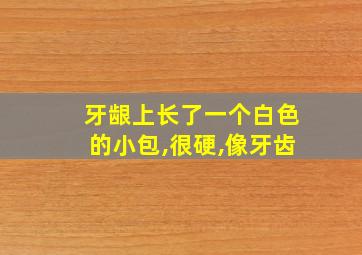 牙龈上长了一个白色的小包,很硬,像牙齿