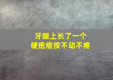 牙龈上长了一个硬疙瘩按不动不疼