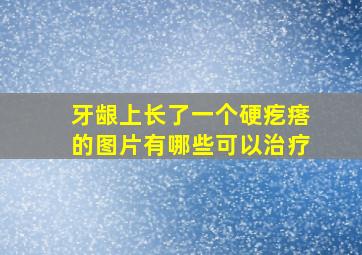 牙龈上长了一个硬疙瘩的图片有哪些可以治疗