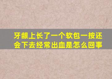 牙龈上长了一个软包一按还会下去经常出血是怎么回事