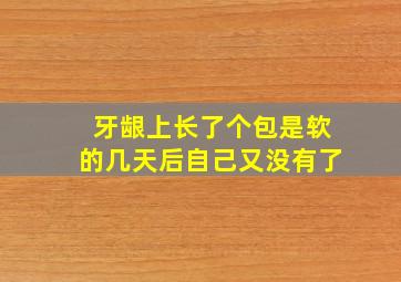 牙龈上长了个包是软的几天后自己又没有了