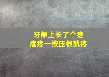 牙龈上长了个疙瘩疼一按压根就疼