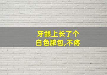 牙龈上长了个白色脓包,不疼