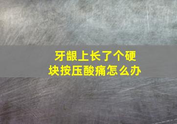 牙龈上长了个硬块按压酸痛怎么办