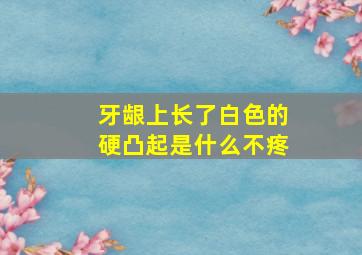 牙龈上长了白色的硬凸起是什么不疼