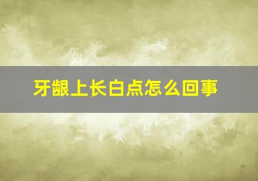 牙龈上长白点怎么回事