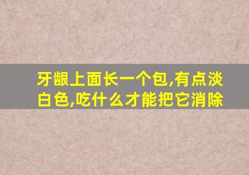 牙龈上面长一个包,有点淡白色,吃什么才能把它消除