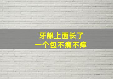 牙龈上面长了一个包不痛不痒