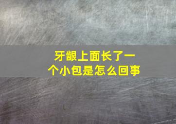 牙龈上面长了一个小包是怎么回事