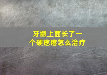 牙龈上面长了一个硬疙瘩怎么治疗