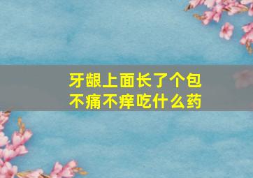 牙龈上面长了个包不痛不痒吃什么药