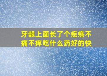 牙龈上面长了个疙瘩不痛不痒吃什么药好的快