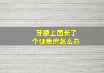 牙龈上面长了个硬疙瘩怎么办