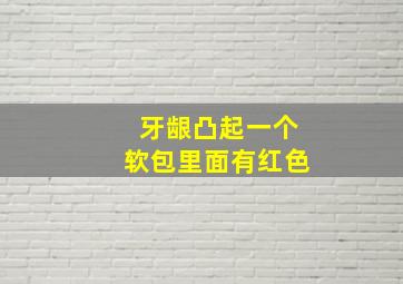 牙龈凸起一个软包里面有红色