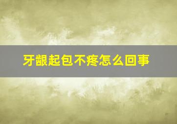 牙龈起包不疼怎么回事