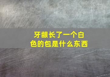 牙龈长了一个白色的包是什么东西