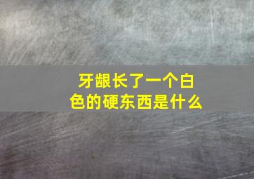 牙龈长了一个白色的硬东西是什么