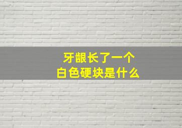 牙龈长了一个白色硬块是什么