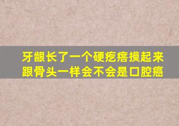 牙龈长了一个硬疙瘩摸起来跟骨头一样会不会是口腔癌