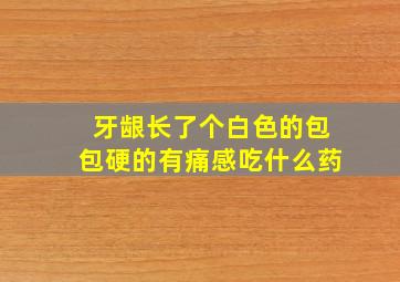 牙龈长了个白色的包包硬的有痛感吃什么药