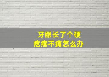 牙龈长了个硬疙瘩不痛怎么办