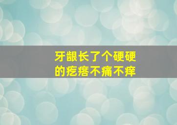 牙龈长了个硬硬的疙瘩不痛不痒